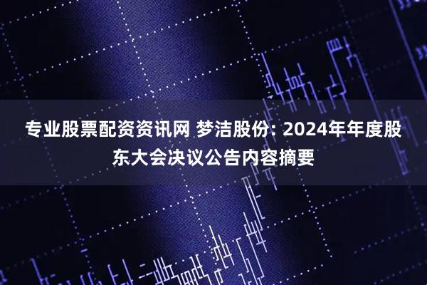专业股票配资资讯网 梦洁股份: 2024年年度股东大会决议公告内容摘要