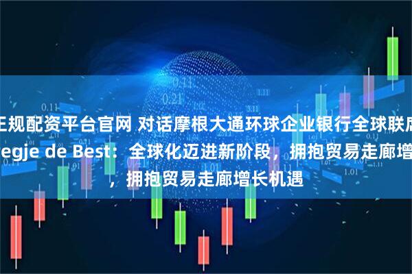 正规配资平台官网 对话摩根大通环球企业银行全球联席主管Bregje de Best：全球化迈进新阶段，拥抱贸易走廊增长机遇