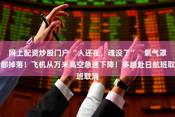 网上配资炒股门户 “人还在，魂没了”，氧气罩全部掉落！飞机从万米高空急速下降！多趟赴日航班取消